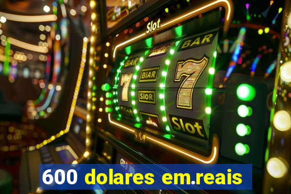 600 dolares em.reais